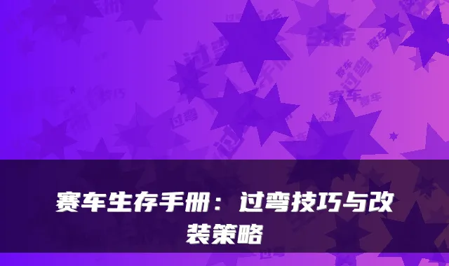 赛车生存手册：过弯技巧与改装策略