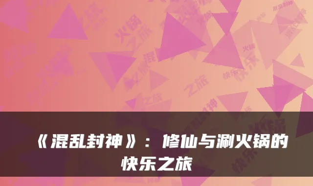 《混乱封神》:修仙与涮火锅的快乐之旅