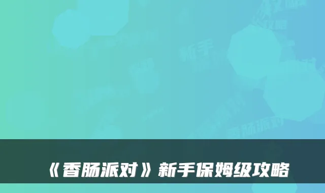 《香肠派对》新手保姆级攻略