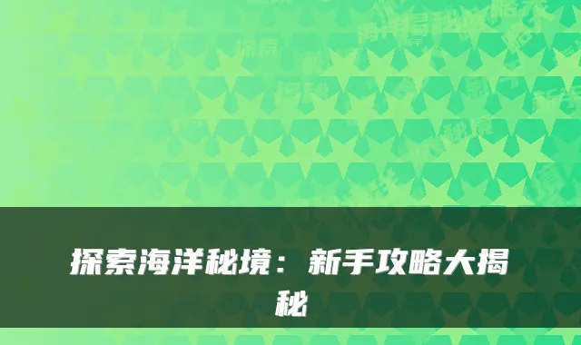 探索海洋秘境：新手攻略大揭秘