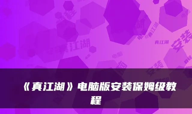 《真江湖》电脑版安装保姆级教程