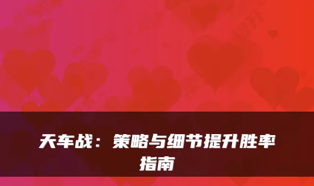 天车战：策略与细节提升胜率指南