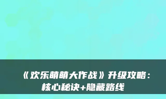 《欢乐萌萌大作战》升级攻略：核心秘诀+隐藏路线