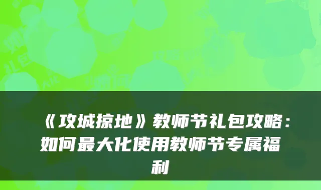 《攻城掠地》教师节礼包攻略：如何大化使用教师节专属福利
