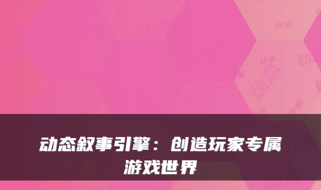 动态叙事引擎：创造玩家专属游戏世界