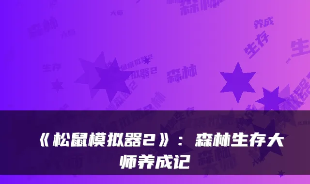 《松鼠模拟器2》：森林生存大师养成记