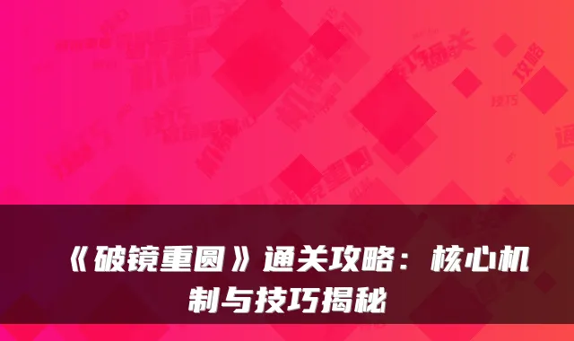 《破镜重圆》通关攻略：核心机制与技巧揭秘