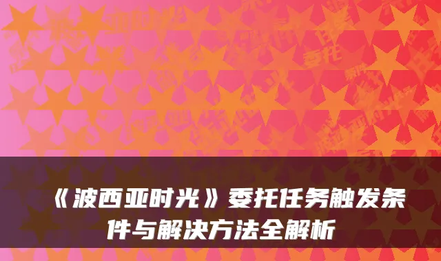 《波西亚时光》委托任务触发条件与解决方法全解析