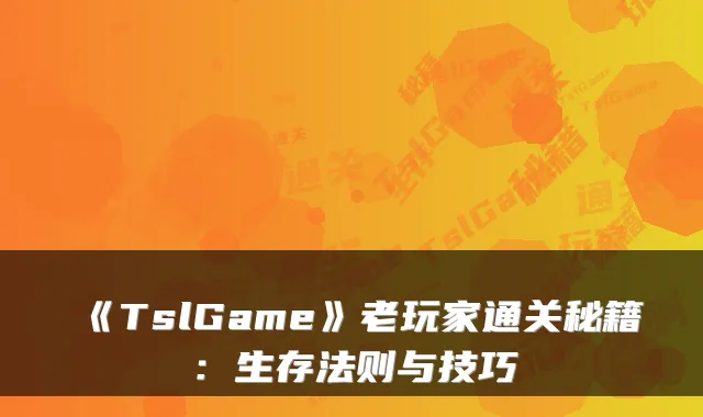 《TslGame》老玩家通关秘籍：生存法则与技巧