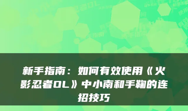 新手指南：如何有效使用《火影忍者OL》中小南和手鞠的连招技巧