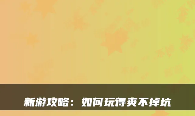 新游攻略:如何玩得爽不掉坑