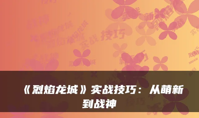 《烈焰龙城》实战技巧:从萌新到战神