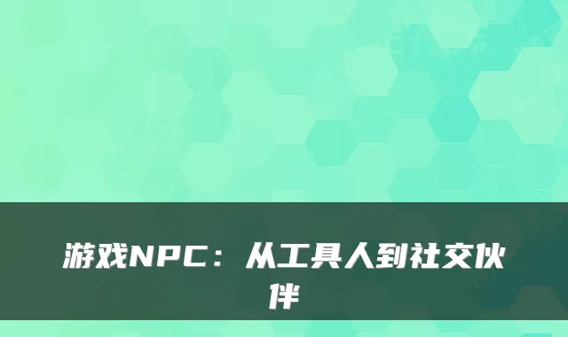 游戏NPC:从工具人到社交伙伴