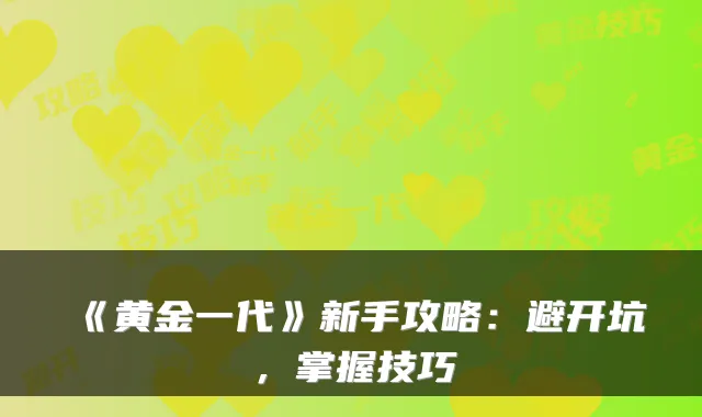 《黄金一代》新手攻略：避开坑，掌握技巧