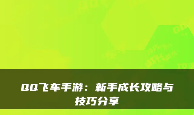 QQ飞车手游：新手成长攻略与技巧分享