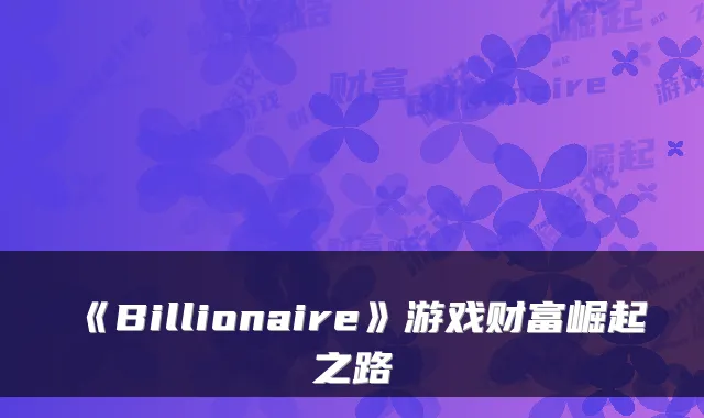 《Billionaire》游戏财富崛起之路