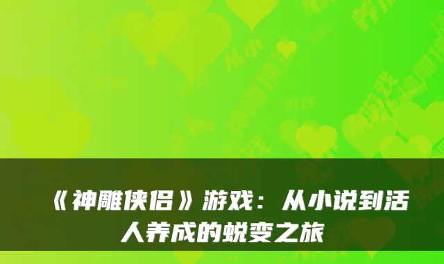 《神雕侠侣》游戏：从小说到活人养成的蜕变之旅
