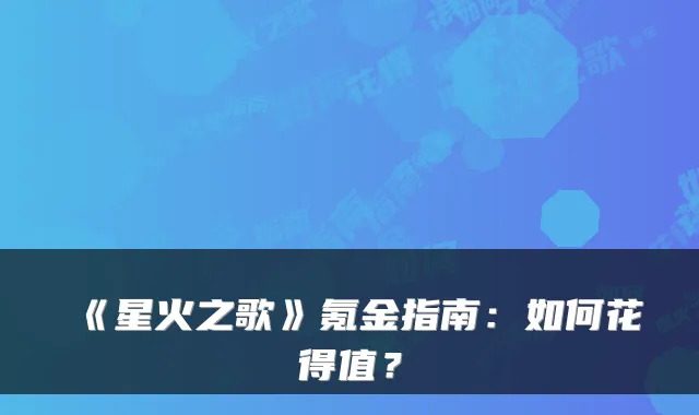 《星火之歌》氪金指南：如何花得值？
