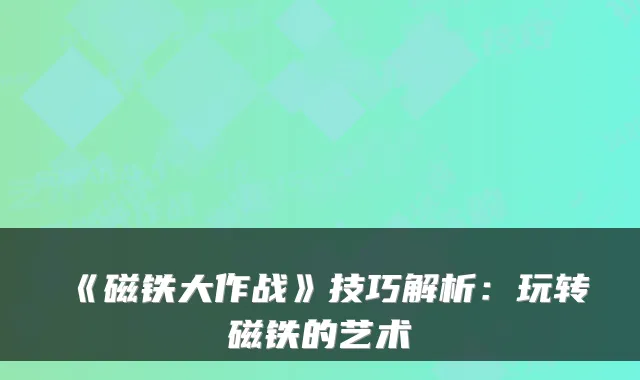 《磁铁大作战》技巧解析：玩转磁铁的艺术