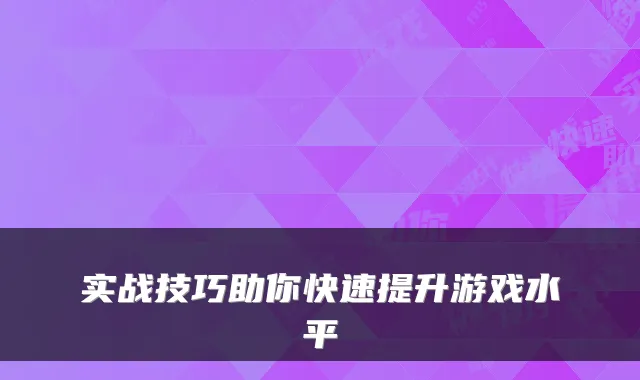 实战技巧助你快速提升游戏水平