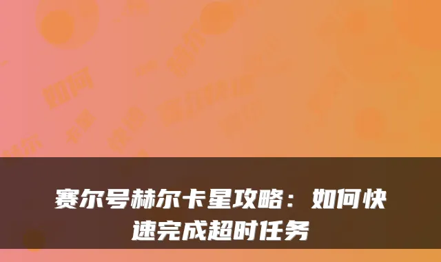 赛尔号赫尔卡星攻略：如何快速完成超时任务