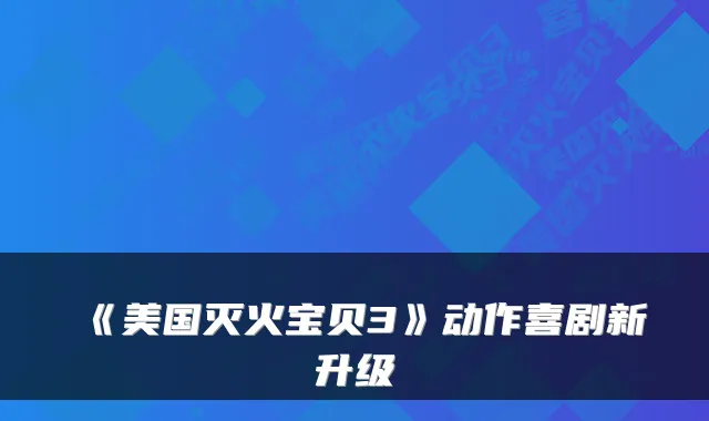 《美国灭火宝贝3》动作喜剧新升级