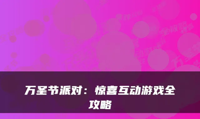 万圣节派对：惊喜互动游戏全攻略