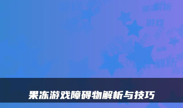 果冻游戏障碍物解析与技巧