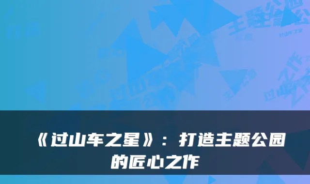 《过山车之星》：打造主题公园的匠心之作