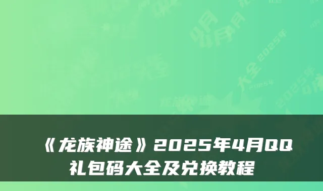 《龙族神途》2025年4月QQ礼包码大全及兑换教程