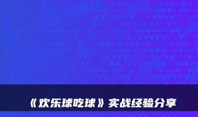 《欢乐球吃球》实战经验分享