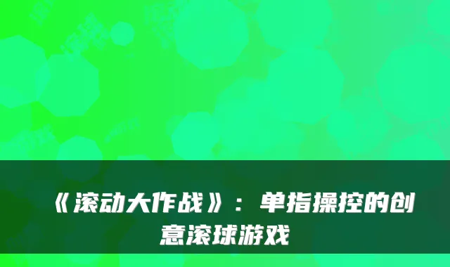 《滚动大作战》：单指操控的创意滚球游戏