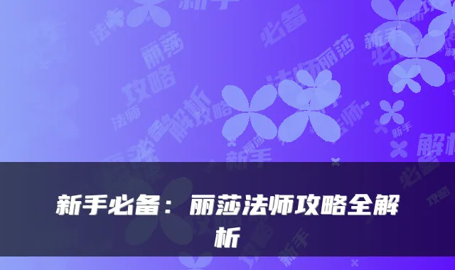 新手必备：丽莎法师攻略全解析