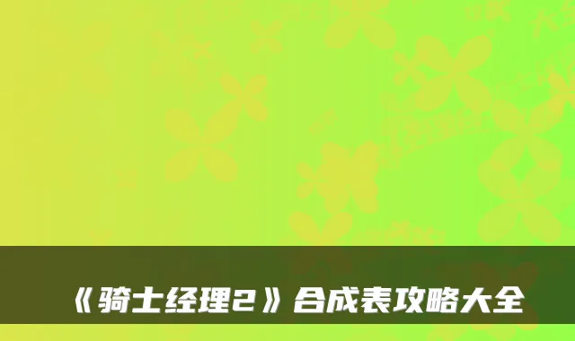 《骑士经理2》合成表攻略大全