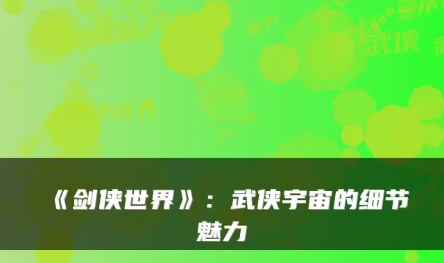 《剑侠世界》：武侠宇宙的细节魅力