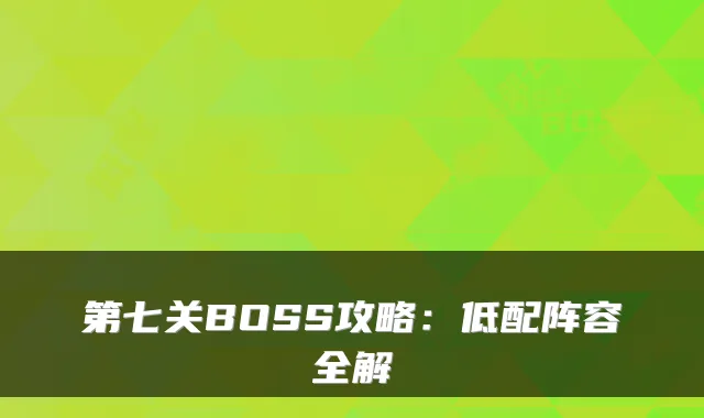 第七关BOSS攻略：低配阵容全解