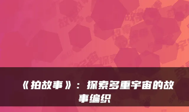 《拍故事》：探索多重宇宙的故事编织