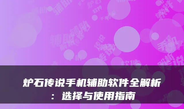 炉石传说手机辅助软件全解析：选择与使用指南