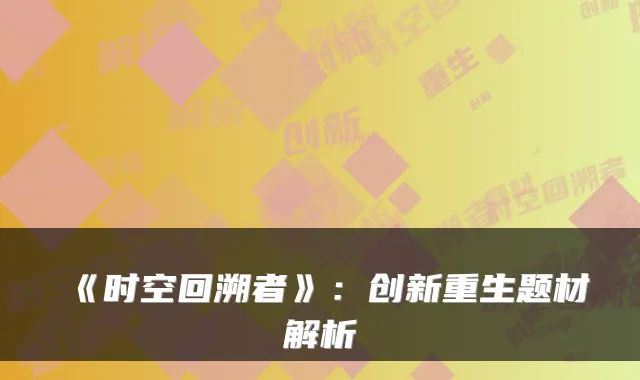 《时空回溯者》：创新重生题材解析