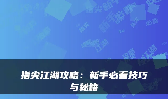 指尖江湖攻略：新手必看技巧与秘籍