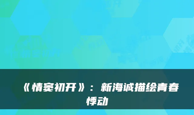 《情窦初开》：新海诚描绘青春悸动