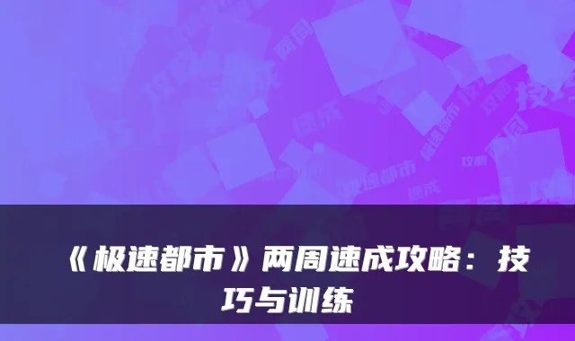 《极速都市》两周速成攻略：技巧与训练