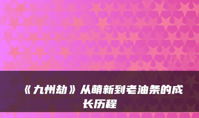 《九州劫》从萌新到老油条的成长历程