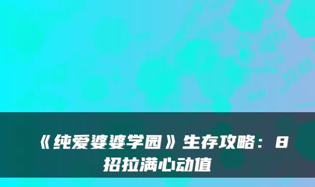 《纯爱婆婆学园》生存攻略：8招拉满心动值