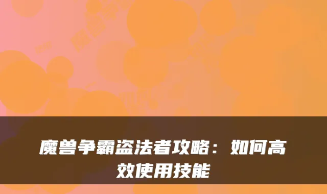 魔兽争霸盗法者攻略：如何高效使用技能