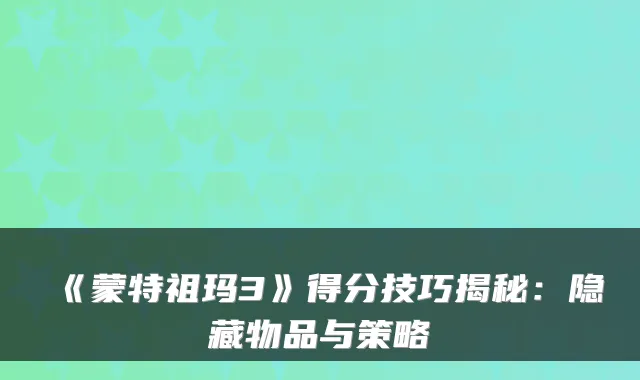 《蒙特祖玛3》得分技巧揭秘：隐藏物品与策略