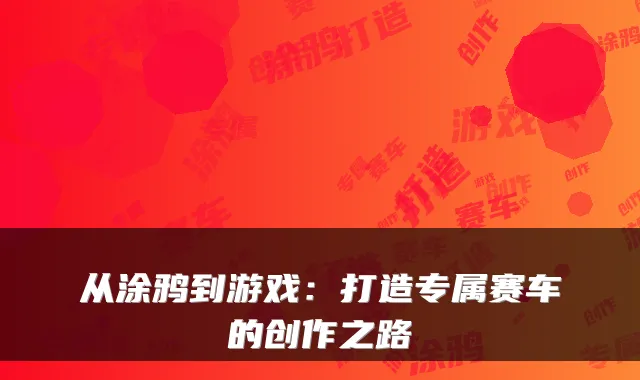 从涂鸦到游戏：打造专属赛车的创作之路