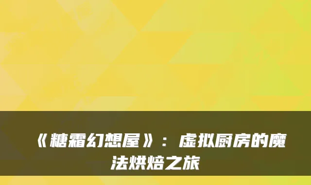 《糖霜幻想屋》：虚拟厨房的魔法烘焙之旅