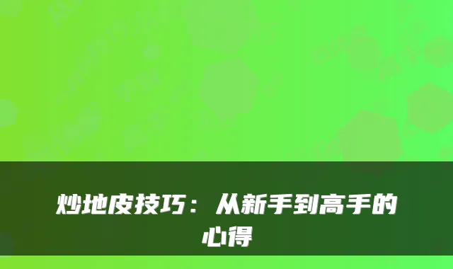 炒地皮技巧：从新手到高手的心得