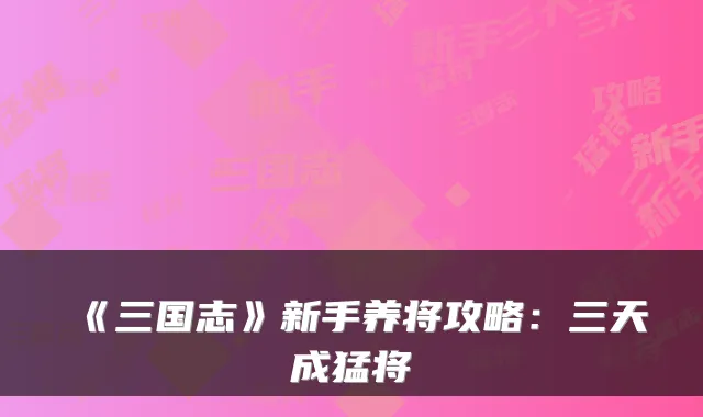 《三国志》新手养将攻略：三天成猛将